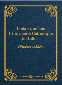 Il était une fois l'Université Catholique de Lille... Histoires oubliées